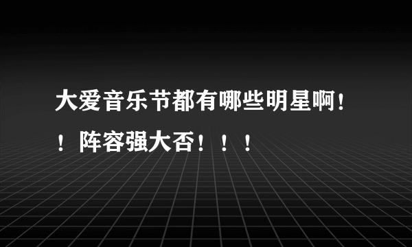 大爱音乐节都有哪些明星啊！！阵容强大否！！！