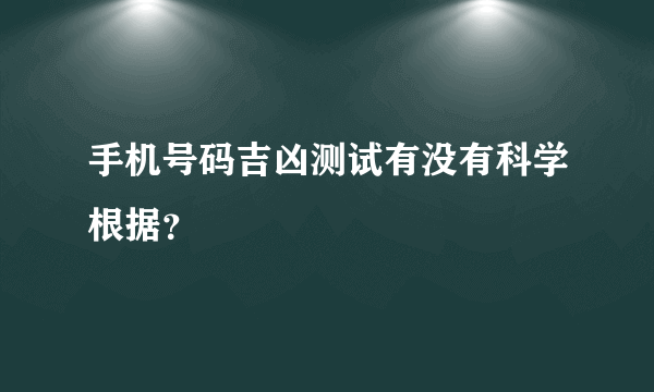 手机号码吉凶测试有没有科学根据？