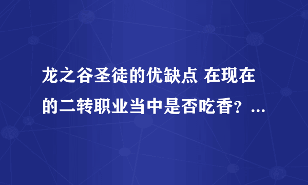 龙之谷圣徒的优缺点 在现在的二转职业当中是否吃香？ 以及刷图加点