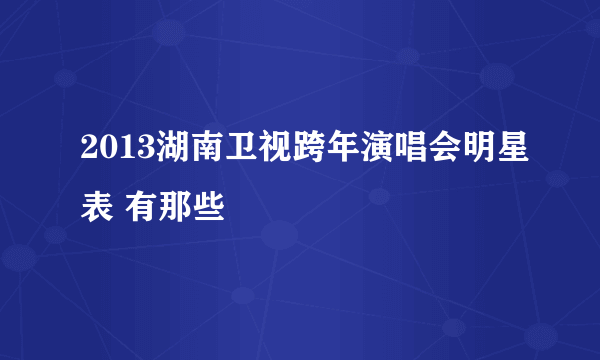 2013湖南卫视跨年演唱会明星表 有那些