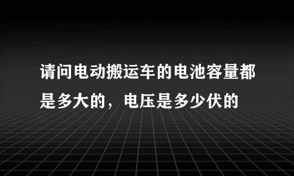 请问电动搬运车的电池容量都是多大的，电压是多少伏的