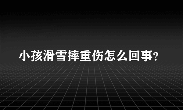 小孩滑雪摔重伤怎么回事？