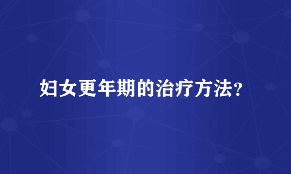 妇女更年期的治疗方法？