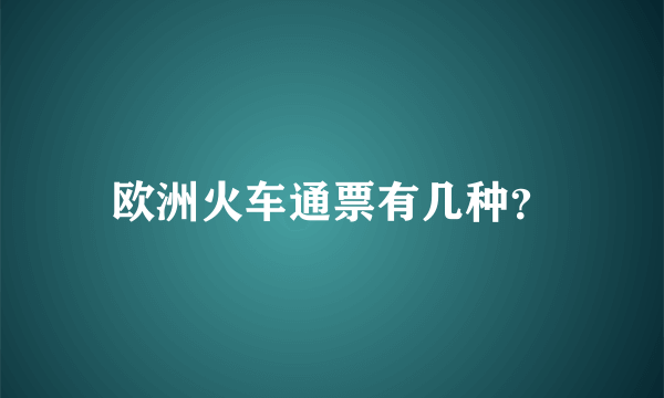欧洲火车通票有几种？