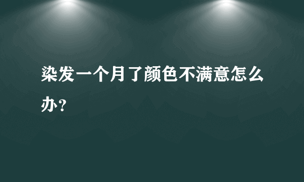 染发一个月了颜色不满意怎么办？