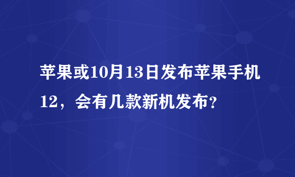 苹果或10月13日发布苹果手机12，会有几款新机发布？