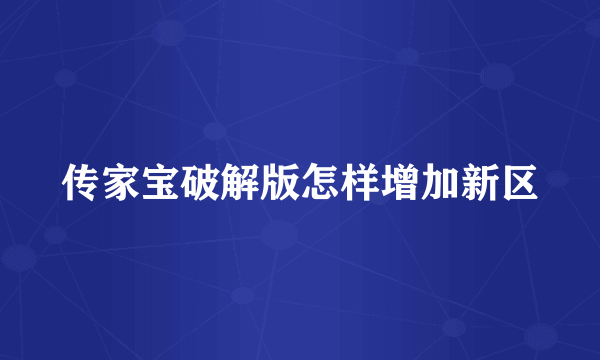 传家宝破解版怎样增加新区