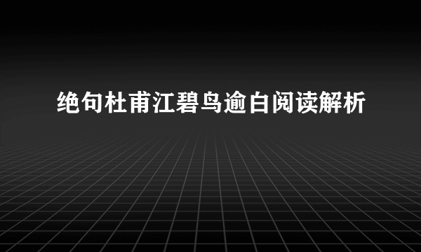 绝句杜甫江碧鸟逾白阅读解析
