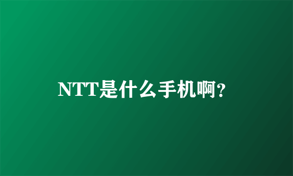 NTT是什么手机啊？