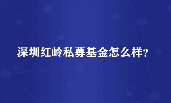 深圳红岭私募基金怎么样？