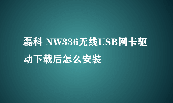 磊科 NW336无线USB网卡驱动下载后怎么安装