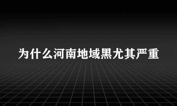 为什么河南地域黑尤其严重