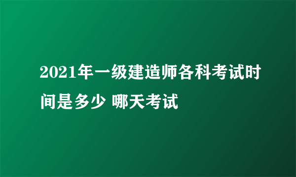 2021年一级建造师各科考试时间是多少 哪天考试