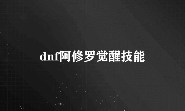 dnf阿修罗觉醒技能