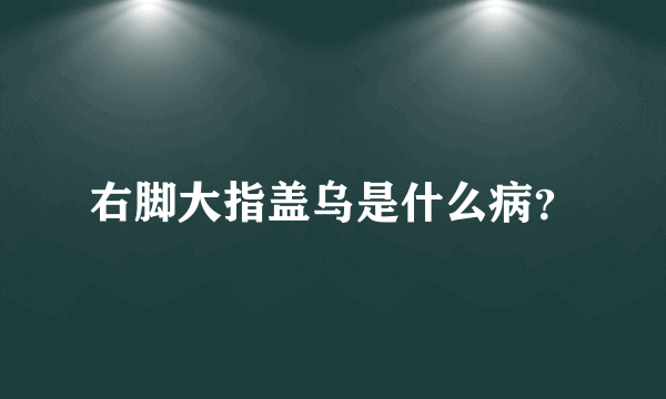 右脚大指盖乌是什么病？