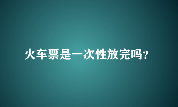 火车票是一次性放完吗？