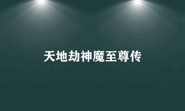 天地劫神魔至尊传