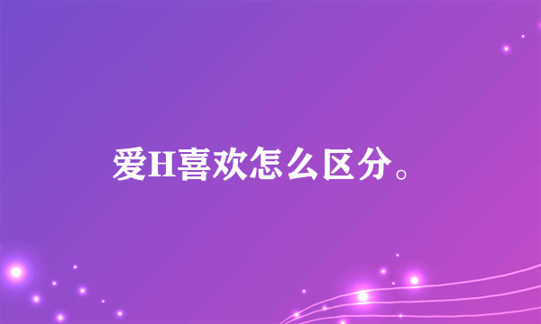 爱H喜欢怎么区分。