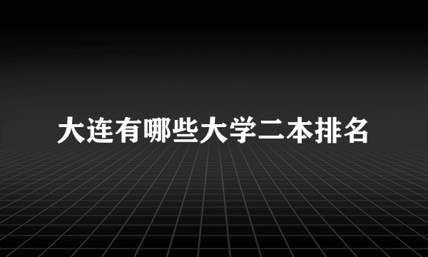 大连有哪些大学二本排名