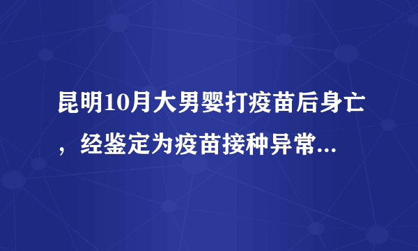 昆明10月大男婴打疫苗后身亡，经鉴定为疫苗接种异常反应, 你怎么看？