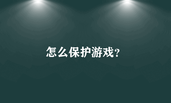 怎么保护游戏？