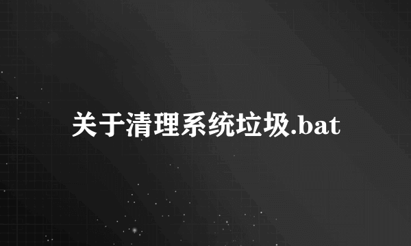 关于清理系统垃圾.bat