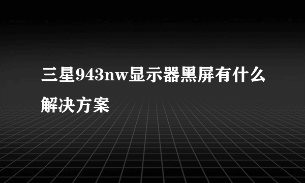 三星943nw显示器黑屏有什么解决方案