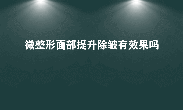 微整形面部提升除皱有效果吗