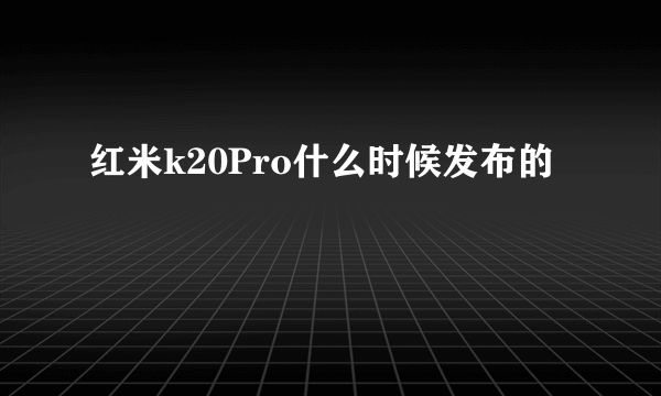 红米k20Pro什么时候发布的