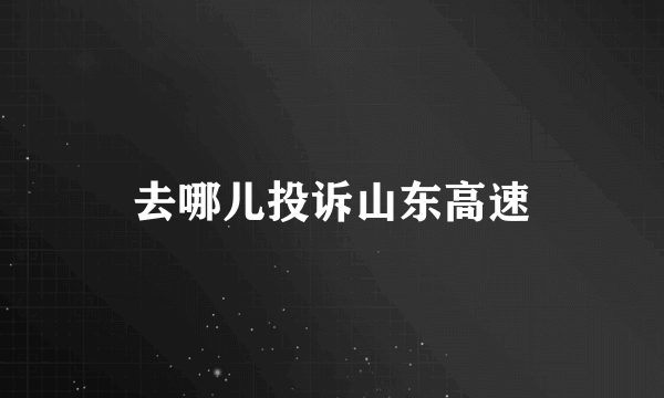去哪儿投诉山东高速