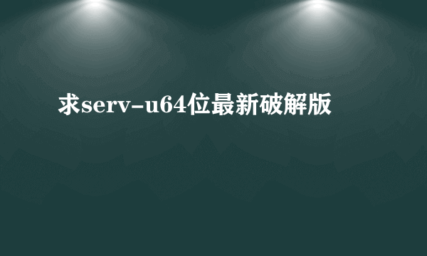 求serv-u64位最新破解版