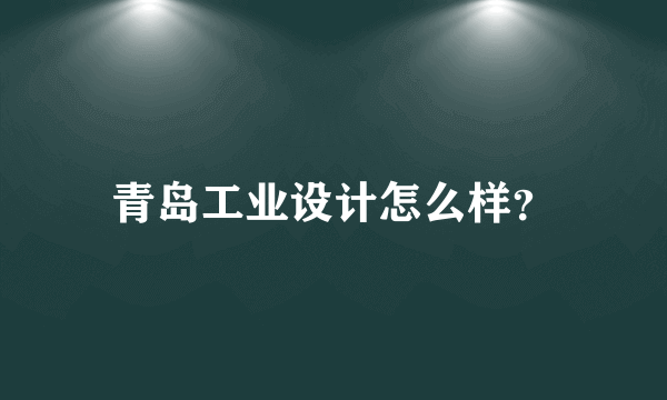 青岛工业设计怎么样？