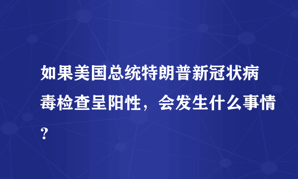 如果美国总统特朗普新冠状病毒检查呈阳性，会发生什么事情？