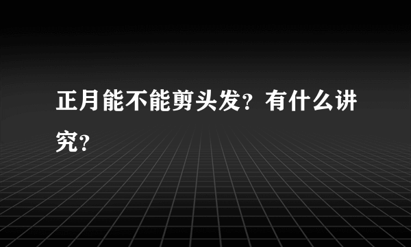 正月能不能剪头发？有什么讲究？