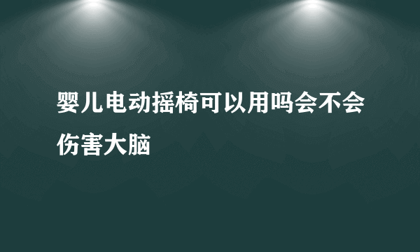 婴儿电动摇椅可以用吗会不会伤害大脑