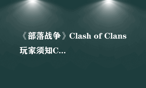 《部落战争》Clash of Clans玩家须知COC专业术语盘点