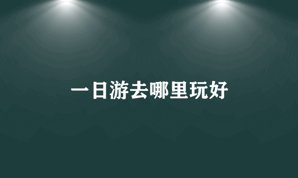一日游去哪里玩好
