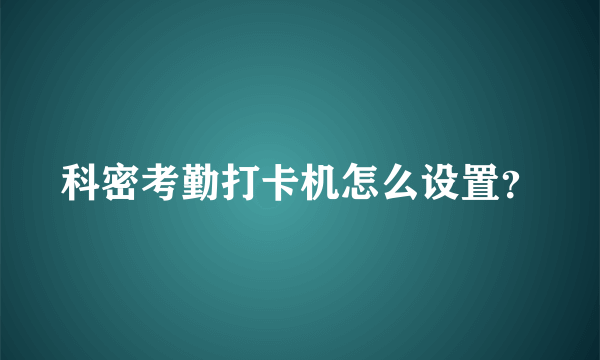 科密考勤打卡机怎么设置？