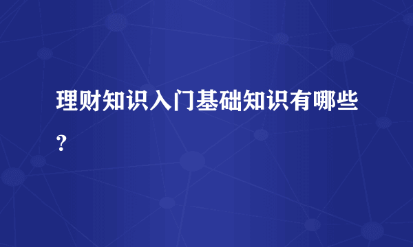 理财知识入门基础知识有哪些？