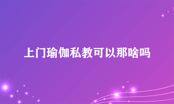 上门瑜伽私教可以那啥吗