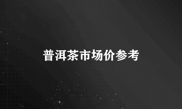 普洱茶市场价参考