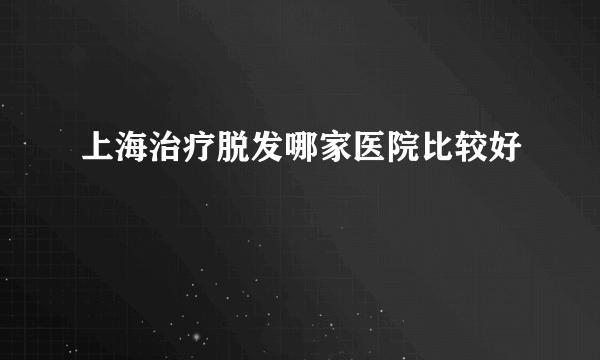 上海治疗脱发哪家医院比较好