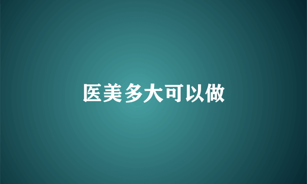 医美多大可以做