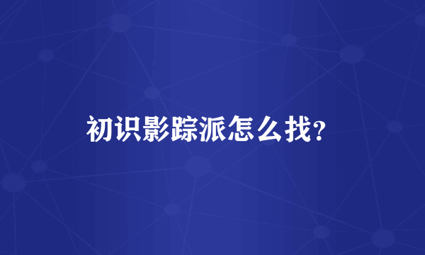 初识影踪派怎么找？