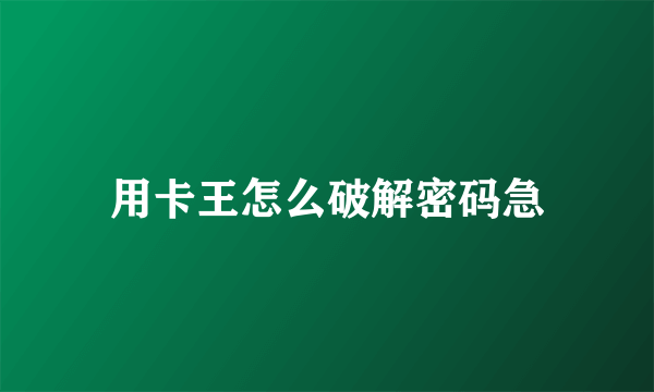 用卡王怎么破解密码急