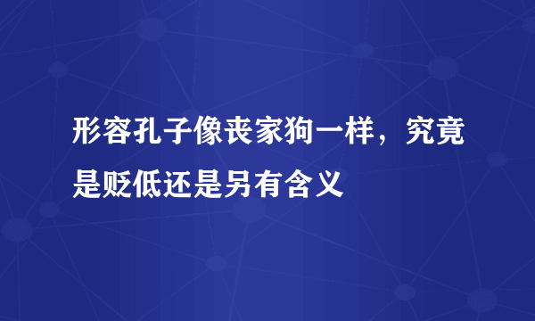 形容孔子像丧家狗一样，究竟是贬低还是另有含义