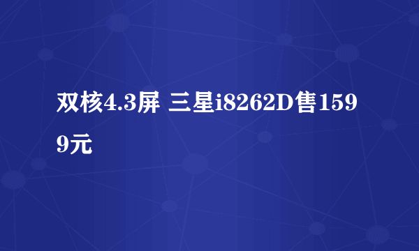 双核4.3屏 三星i8262D售1599元