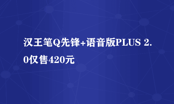 汉王笔Q先锋+语音版PLUS 2.0仅售420元