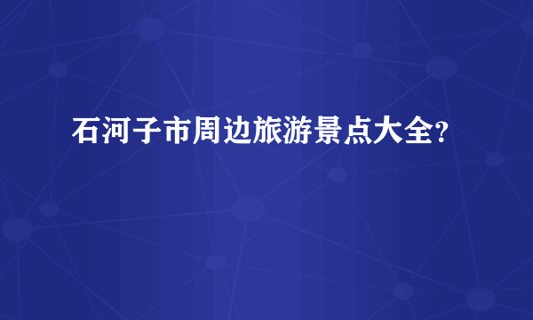 石河子市周边旅游景点大全？