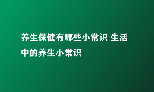 养生保健有哪些小常识 生活中的养生小常识
